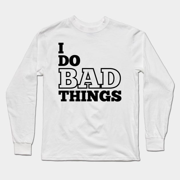 I Do Bad Things Long Sleeve T-Shirt by IndiPrintables